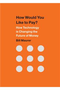 How Would You Like to Pay?: How Technology Is Changing the Future of Money