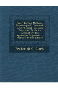 Paper Testing Methods, Microscopical, Chemical, and Physical Processes Described: With an Account of the Apparatus Employed...