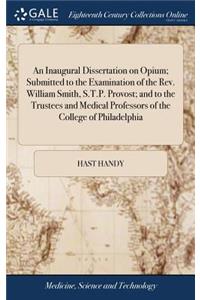 Inaugural Dissertation on Opium; Submitted to the Examination of the Rev. William Smith, S.T.P. Provost; and to the Trustees and Medical Professors of the College of Philadelphia