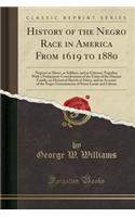 History of the Negro Race in America from 1619 to 1880: Negroes as Slaves, as Soldiers, and as Citizens; Together with a Preliminary Consideration of the Unity of the Human Family, an Historical Sketch of Africa, and an Account of the Negro Governm