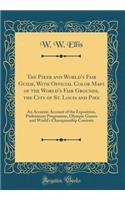 The Piker and World's Fair Guide, with Official Color Maps of the World's Fair Grounds, the City of St. Louis and Pike: An Accurate Account of the Exposition, Preliminary Programme, Olympic Games and World's Championship Contests (Classic Reprint)