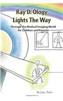 Ray D. Ology Lights the Way: Through the Medical Imaging World for Children and Parents