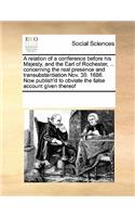 A relation of a conference before his Majesty, and the Earl of Rochester, ... concerning the real presence and transubstantiation Nov. 30. 1686. Now publish'd to obviate the false account given thereof