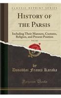 History of the Parsis, Vol. 2 of 2: Including Their Manners, Customs, Religion, and Present Position (Classic Reprint)