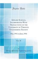 Applied Science, Incorporated with Transactions of the University of Toronto Engineering Society, Vol. 10: May, 1915, to June, 1916 (Classic Reprint)