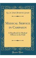 Medical Service in Campaign: A Handbook for Medical Officers in the Field (Classic Reprint)