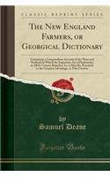 The New England Farmers, or Georgical Dictionary: Containing a Compendious Account of the Ways and Methods in Which the Important Art of Husbandry, in All Its Various Branches, Is, or May Be, Practised, to the Greatest Advantage, in This Country