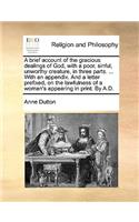 A Brief Account of the Gracious Dealings of God, with a Poor, Sinful, Unworthy Creature, in Three Parts. ... with an Appendix. and a Letter Prefixed, on the Lawfulness of a Woman's Appearing in Print. by A.D.