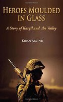 Heroes Moulded In Glass : A Story Of Kargil And The Valley