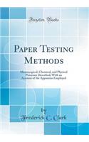 Paper Testing Methods: Microscopical, Chemical, and Physical Processes Described, with an Account of the Apparatus Employed (Classic Reprint)