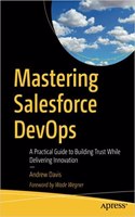 Mastering Salesforce Devops : A Practical Guide To Building Trust While Delivering Innovation