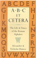 A.B.C. Et Cetera: The Life & Times of the Roman Alphabet