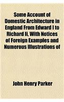 Some Account of Domestic Architecture in England from Edward I to Richard II, with Notices of Foreign Examples and Numerous Illustrations of