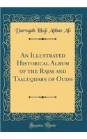 An Illustrated Historical Album of the Rajas and Taaluqdars of Oudh (Classic Reprint)