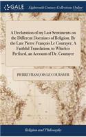 A Declaration of My Last Sentiments on the Different Doctrines of Religion. by the Late Pierre François Le Courayer, a Faithful Translation; To Which Is Prefixed, an Account of Dr. Courayer