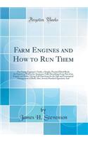 Farm Engines and How to Run Them: The Young Engineer's Guide, a Simple, Practical Hand Book, for Experts as Well as for Amateurs, Fully Describing Every Part of an Engine and Boiler, Giving Full Directions for the Safe and Economical Management of