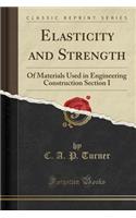 Elasticity and Strength: Of Materials Used in Engineering Construction Section I (Classic Reprint)