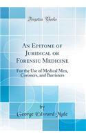 An Epitome of Juridical or Forensic Medicine: For the Use of Medical Men, Coroners, and Barristers (Classic Reprint)