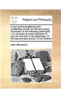 A Rare Soul Strengthning and Comforting Cordial, for Old and Young Christians; In the Following Particulars. I. an Account of Some Exercises of Soul He Met with in His Pilgrimage. IV. His Last and Best Advice, to His Children