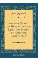 Von Sant Menrat Ein Hupsch Lieplich Lesen Was Effend Un Armut Er Erlitten Hat (Classic Reprint)