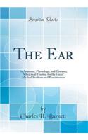 The Ear: Its Anatomy, Physiology, and Diseases; A Practical Treatise for the Use of Medical Students and Practitioners (Classic Reprint)