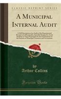 A Municipal Internal Audit: A Full Description of an Audit of the Departmental Receipts of a Municipality, Specially Designed to Assist Students in Their Preparation for the Examinations of the Institute of Municipal Treasurers and Accountants