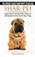 Shar-Pei - The Owner's Guide from Puppy to Old Age - Choosing, Caring for, Grooming, Health, Training and Understanding Your Chinese Shar-Pei Dog