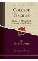 College Teaching: Studies in Methods of Teaching in the College (Classic Reprint)