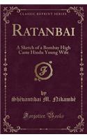 Ratanbai: A Sketch of a Bombay High Caste Hindu Young Wife (Classic Reprint)