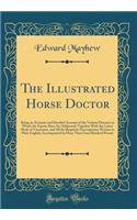 The Illustrated Horse Doctor: Being an Accurate and Detailed Account of the Various Diseases to Which the Equine Race Are Subjected; Together with the Latest Mode of Treatment, and All the Requisite Prescriptions; Written in Plain English; Accompan