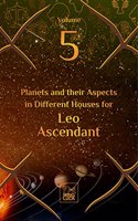 Planets and their Aspects in Different Houses for Leo Ascendant (Volume 5 of 12)