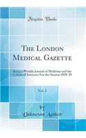 The London Medical Gazette, Vol. 2: Being a Weekly Journal of Medicine and the Collateral Sciences; For the Session 1838-39 (Classic Reprint)