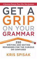 Get a Grip on Your Grammar : 250 Writing and Editing Reminders for the Curious or Confused