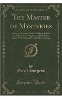 The Master of Mysteries: Being an Account of the Problems Solved by Astro, Seer of Secrets, and His Love Affair with Valeska Wynne, His Assistant (Classic Reprint)