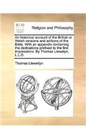 An Historical Account of the British or Welsh Versions and Editions of the Bible. with an Appendix Containing the Dedications Prefixed to the First Impressions. by Thomas Llewelyn, L.L.D.