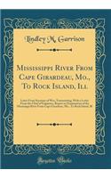 Mississippi River from Cape Girardeau, Mo., to Rock Island, Ill: Letter from Secretary of War, Transmitting, with a Letter from the Chief of Engineers, Report on Examination of the Mississippi River from Cape Girardeau, Mo., to Rock Island, Ill