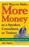 1,001 Ways to Make More Money as a Speaker, Consultant or Trainer: Plus 300 Rainmaking Strategies for Dry Times