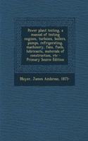 Power Plant Testing, a Manual of Testing Engines, Turbines, Boilers, Pumps, Refrigerating, Machinery, Fans, Fuels, Lubricants, Materials of Construction, Etc