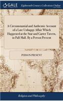 A Circumstantial and Authentic Account of a Late Unhappy Affair Which Happened at the Star and Garter Tavern, in Pall-Mall. by a Person Present