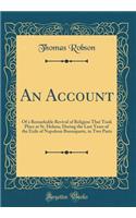 An Account: Of a Remarkable Revival of Religion That Took Place at St. Helena, During the Last Years of the Exile of Napoleon Buonaparte, in Two Parts (Classic Reprint)