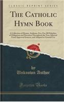 The Catholic Hymn Book: A Collection of Hymns, Anthems, Etc;, for All Holydays of Obligation and Devotion Throughout the Year, Selected from A