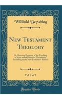 New Testament Theology, Vol. 2 of 2: Or Historical Account of the Teaching of Jesus and of Primitive Christianity According to the New Testament Sources (Classic Reprint)