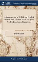 Short Account of the Life and Death of the Rev. John Fletcher. By the Rev. John Wesley. [One Line of Latin Text]