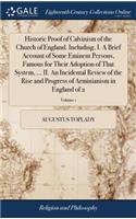 Historic Proof of Calvinism of the Church of England. Including, I. a Brief Account of Some Eminent Persons, Famous for Their Adoption of That System, ... II. an Incidental Review of the Rise and Progress of Arminianism in England of 2; Volume 1