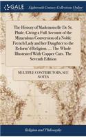 The History of Mademoiselle de St. Phale. Giving a Full Account of the Miraculous Conversion of a Noble French Lady and Her Daughter to the Reform'd Religion. ... the Whole Illustrated with Copper Cuts. the Seventh Edition