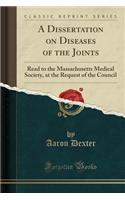 A Dissertation on Diseases of the Joints: Read to the Massachusetts Medical Society, at the Request of the Council (Classic Reprint)