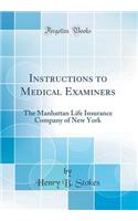 Instructions to Medical Examiners: The Manhattan Life Insurance Company of New York (Classic Reprint)