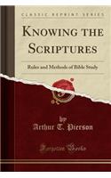 Knowing the Scriptures: Rules and Methods of Bible Study (Classic Reprint)