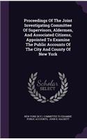 Proceedings Of The Joint Investigating Committee Of Supervisors, Aldermen, And Associated Citizens, Appointed To Examine The Public Accounts Of The City And County Of New York