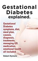 Gestational Diabetes Explained. Gestational Diabetes Symptoms, Diet, Meal Plan, Causes, Diagnosis, Treatments, Managing GD, Medication, Emotional Heal